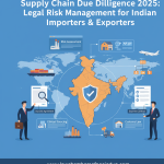 Supply Chain Due Diligence 2025: Legal Risk Management for Indian Importers & Exporters Supply Chain Due Diligence 2025: Legal Risk Management for Indian Importers & Exporters