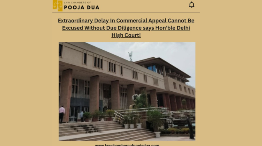Extraordinary Delay In Commercial Appeal Cannot Be Excused Without Due Diligence says Hon'ble Delhi High Court!