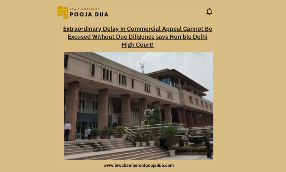 Extraordinary Delay In Commercial Appeal Cannot Be Excused Without Due Diligence says Hon'ble Delhi High Court!