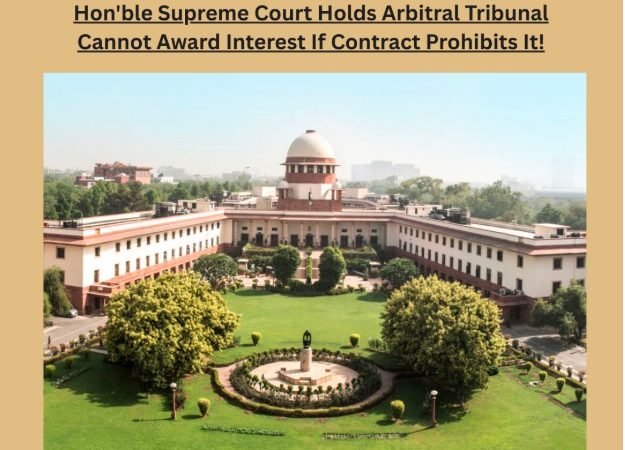 Hon'ble Supreme Court Holds Arbitral Tribunal Cannot Award Interest If Contract Prohibits It!