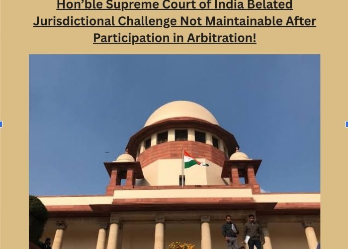 Hon'ble Supreme Court of India Belated Jurisdictional Challenge Not Maintainable After Participation in Arbitration!