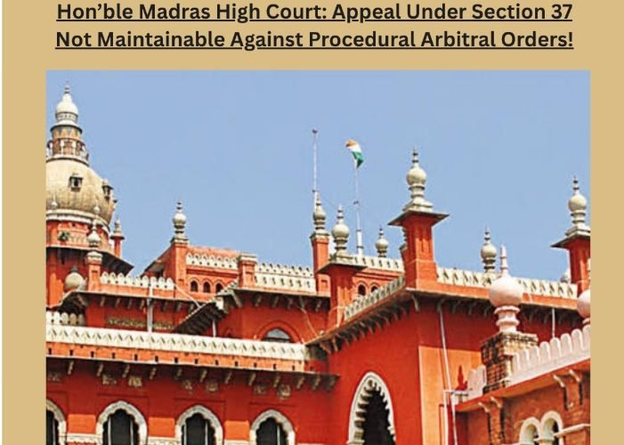 Hon'ble Madras High Court: Appeal Under Section 37 Not Maintainable Against Procedural Arbitral Orders!