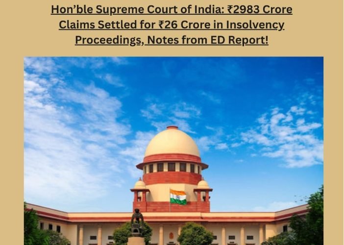 Hon'ble Supreme Court of India: ₹2983 Crore Claims Settled for ₹26 Crore in Insolvency. Proceedings, Notes from ED Report!