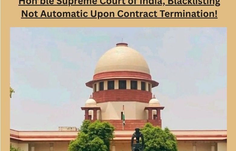 Hon'ble Supreme Court of India, Blacklisting Not Automatic Upon Contract Termination!